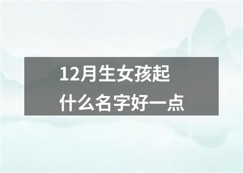 12月生女孩起什么名字好一点