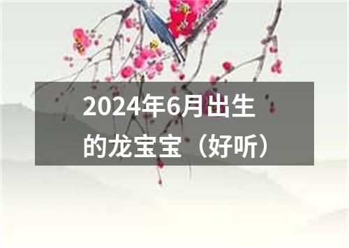 2024年6月出生的龙宝宝（好听）