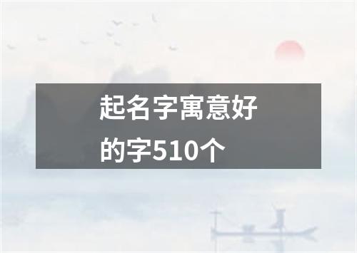 起名字寓意好的字510个