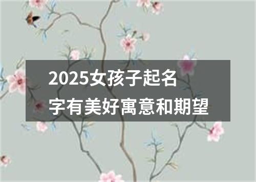 2025女孩子起名字有美好寓意和期望