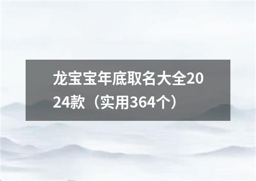 龙宝宝年底取名大全2024款（实用364个）