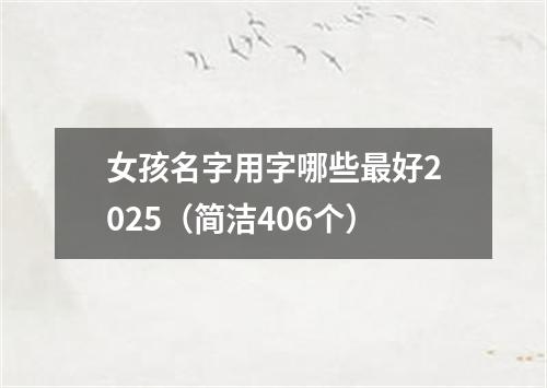 女孩名字用字哪些最好2025（简洁406个）