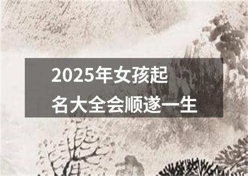 2025年女孩起名大全会顺遂一生