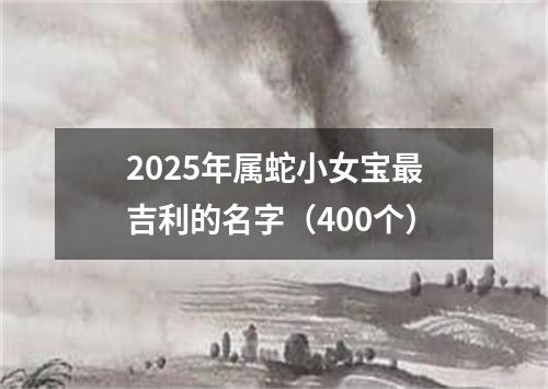 2025年属蛇小女宝最吉利的名字（400个）