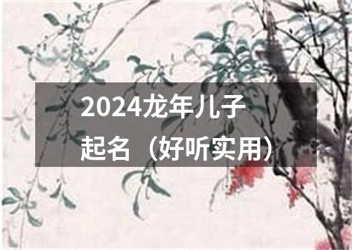 2024龙年儿子起名（好听实用）