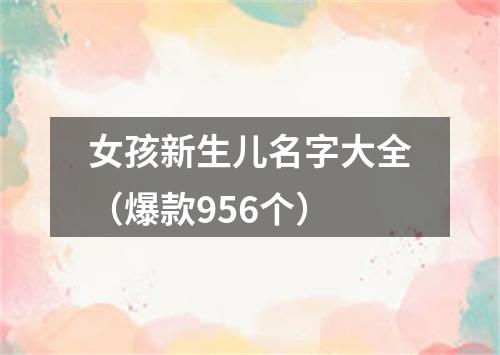 女孩新生儿名字大全（爆款956个）