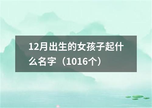 12月出生的女孩子起什么名字（1016个）