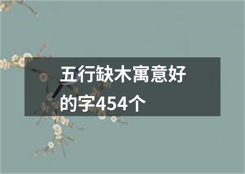 五行缺木寓意好的字454个