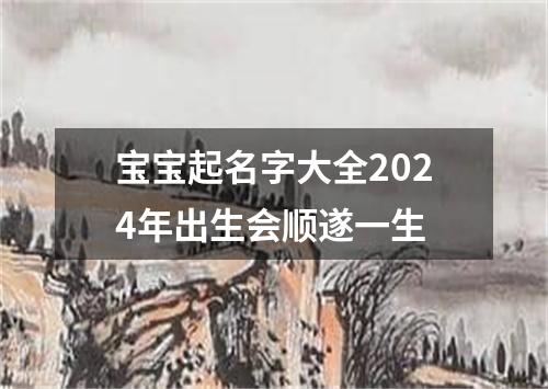 宝宝起名字大全2024年出生会顺遂一生