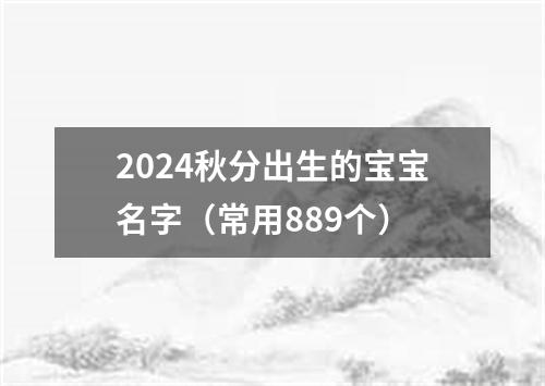 2024秋分出生的宝宝名字（常用889个）