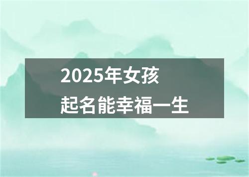 2025年女孩起名能幸福一生