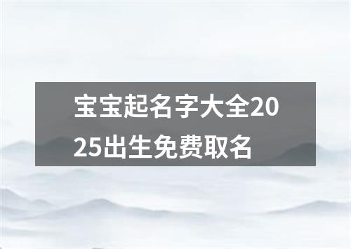 宝宝起名字大全2025出生免费取名