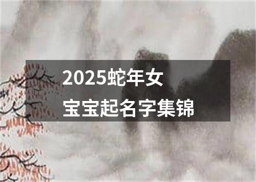 2025蛇年女宝宝起名字集锦