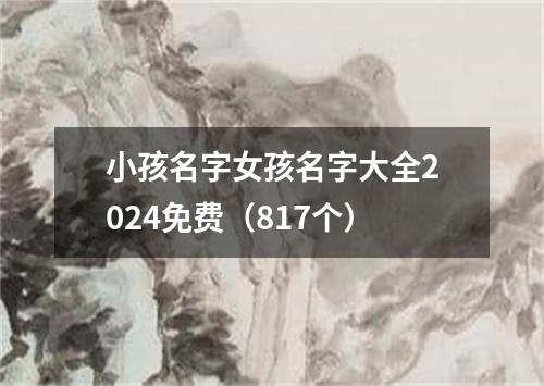 小孩名字女孩名字大全2024免费（817个）