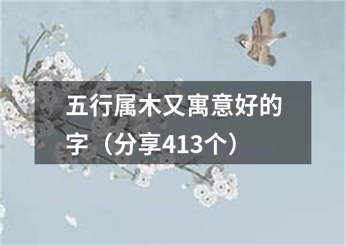 五行属木又寓意好的字（分享413个）