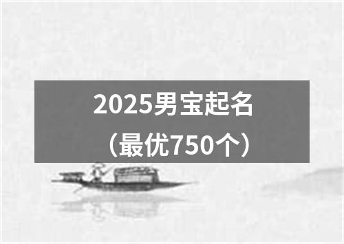 2025男宝起名（最优750个）