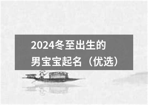 2024冬至出生的男宝宝起名（优选）