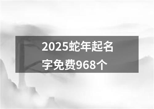 2025蛇年起名字免费968个