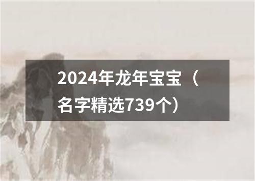 2024年龙年宝宝（名字精选739个）