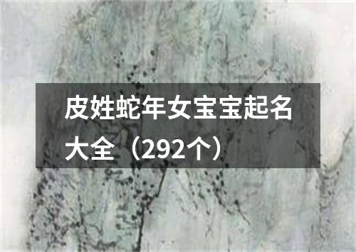 皮姓蛇年女宝宝起名大全（292个）