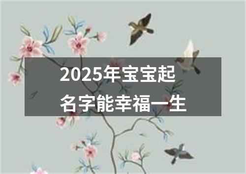 2025年宝宝起名字能幸福一生