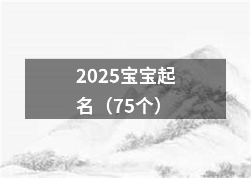 2025宝宝起名（75个）