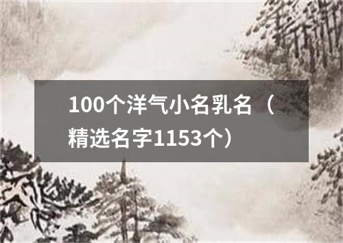 100个洋气小名乳名（精选名字1153个）