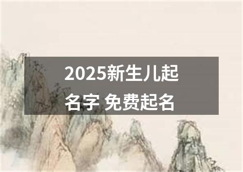 2025新生儿起名字 免费起名