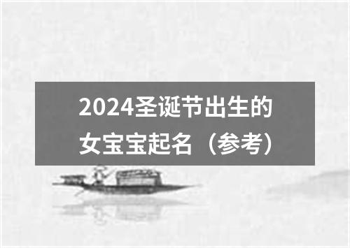 2024圣诞节出生的女宝宝起名（参考）