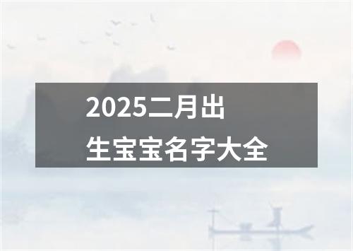 2025二月出生宝宝名字大全