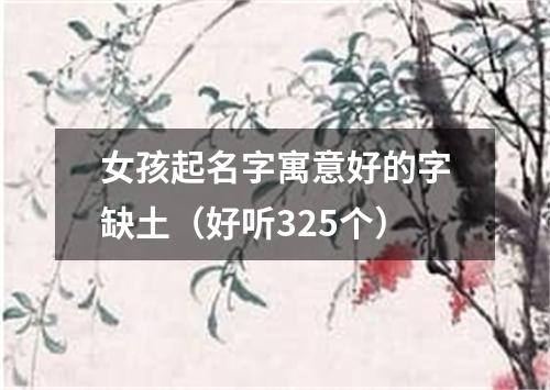 女孩起名字寓意好的字缺土（好听325个）