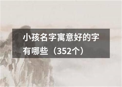 小孩名字寓意好的字有哪些（352个）