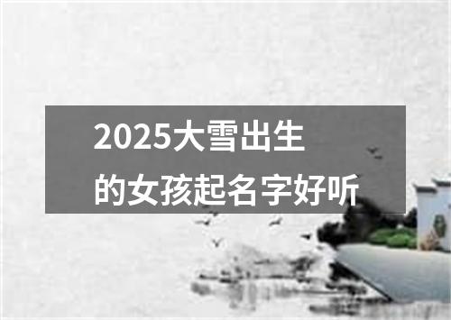 2025大雪出生的女孩起名字好听