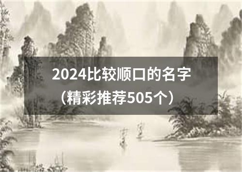 2024比较顺口的名字（精彩推荐505个）