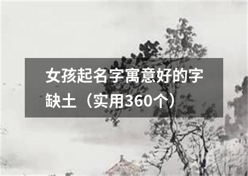 女孩起名字寓意好的字缺土（实用360个）