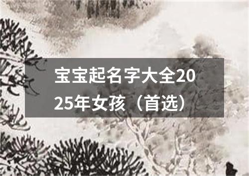 宝宝起名字大全2025年女孩（首选）