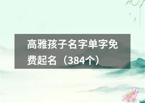 高雅孩子名字单字免费起名（384个）