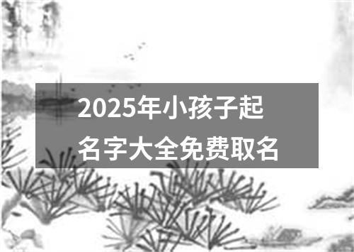 2025年小孩子起名字大全免费取名