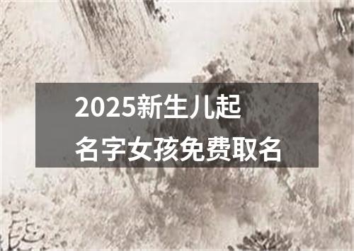 2025新生儿起名字女孩免费取名