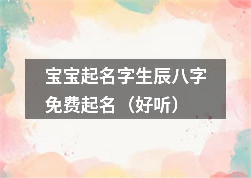 宝宝起名字生辰八字免费起名（好听）