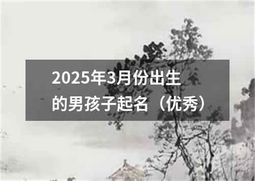 2025年3月份出生的男孩子起名（优秀）