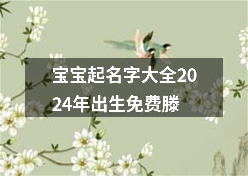 宝宝起名字大全2024年出生免费滕