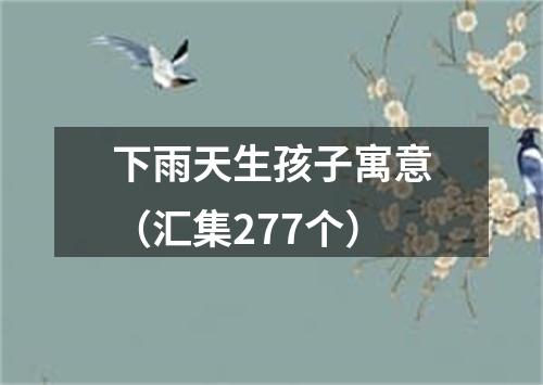 下雨天生孩子寓意（汇集277个）