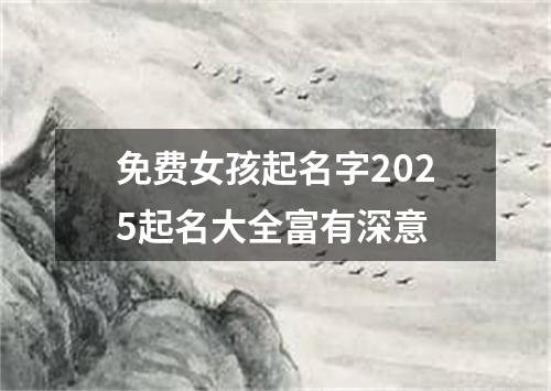 免费女孩起名字2025起名大全富有深意