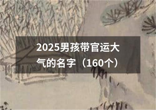 2025男孩带官运大气的名字（160个）