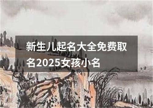 新生儿起名大全免费取名2025女孩小名