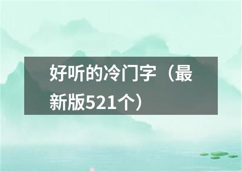 好听的冷门字（最新版521个）