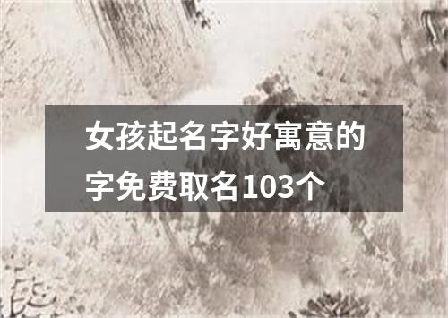 女孩起名字好寓意的字免费取名103个