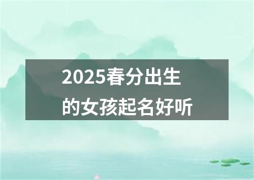 2025春分出生的女孩起名好听