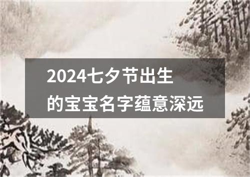 2024七夕节出生的宝宝名字蕴意深远